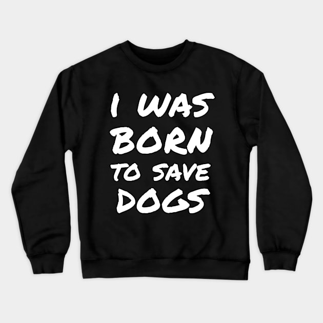I was born to save dogs Crewneck Sweatshirt by white.ink